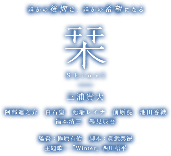 誰かの後悔は、誰かの希望になる 栞 shiori 三浦貴大 阿部進之介 白石聖 池端レイナ 福本清三 鶴見辰吾 監督：榊原有佑 脚本：眞武泰徳 主題歌：「Winter」西川悟平